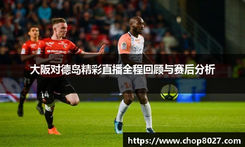 大阪对德岛精彩直播全程回顾与赛后分析