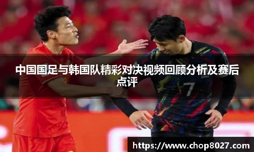 中国国足与韩国队精彩对决视频回顾分析及赛后点评