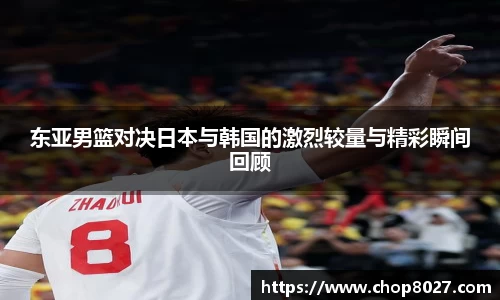 东亚男篮对决日本与韩国的激烈较量与精彩瞬间回顾